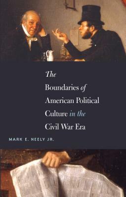 The Boundaries of American Political Culture in the Civil War Era by Mark E. Neely