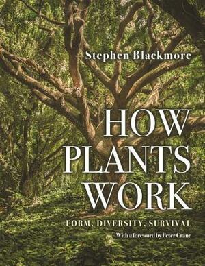 How Plants Work: Form, Diversity, Survival by Peter Crane, Stephen Blackmore