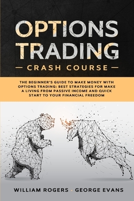 Options Trading Crash Course: The Beginner's Guide to Make Money with Options Trading: Best Strategies for Make a Living from Passive Income and Qui by William Rogers, George Evans