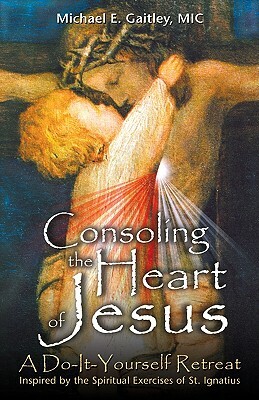 Consoling the Heart of Jesus: A Do-It-Yourself Retreat by Michael E. Gaitley