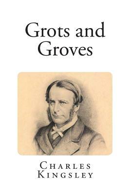 Grots and Groves by Charles Kingsley