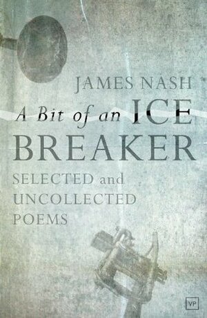 A Bit of an Ice Breaker: Selected and Uncollected Poems by James Nash