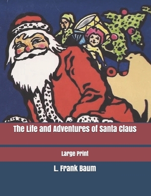 The Life and Adventures of Santa Claus: Large Print by L. Frank Baum