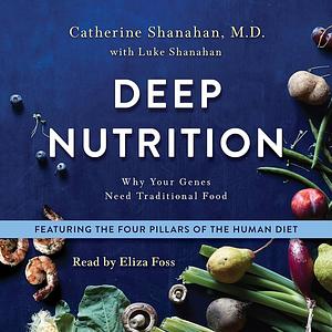 Deep Nutrition: Why Your Genes Need Traditional Food by Catherine Shanahan