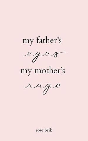 my father's eyes, my mother's rage by Rose Brik, Rose Brik