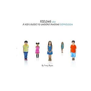 Feeling Low...A Kid's Guide To Understanding Depression by Tracy Bryan