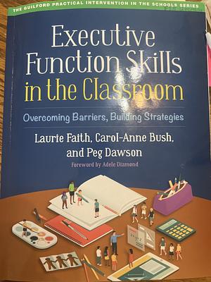 Executive Function Skills in the Classroom: Overcoming Barriers, Building Strategies by Laurie Faith, Carol-Anne Bush, Peg Dawson, Adele Diamond