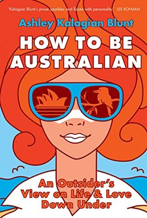How to be Australian: An Outsider's View on Life & Love Down Under by Ashley Kalagian Blunt