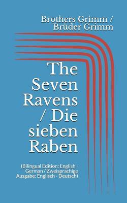 The Seven Ravens / Die sieben Raben (Bilingual Edition: English - German / Zweisprachige Ausgabe: Englisch - Deutsch) by Jacob Grimm, Wilhelm Grimm