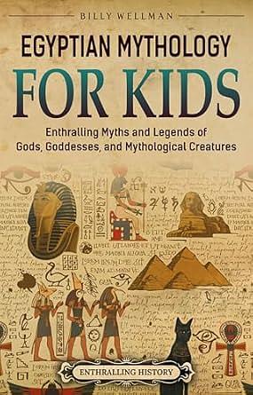 Egyptian Mythology for Kids: Enthralling Myths and Legends of Gods, Goddesses, and Mythological Creatures by Billy Wellman