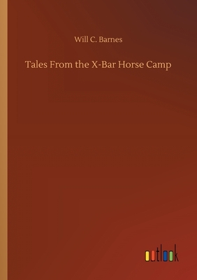 Tales From the X-Bar Horse Camp by Will C. Barnes