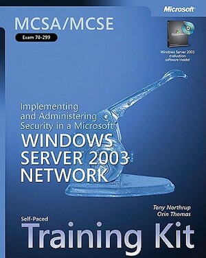 MCSA/MCSE Self-Paced Training Kit (Exam 70-299): Implementing and Administering Security in a Microsoft Windows Server 2003 Network by Tony Northrup, Orin Thomas