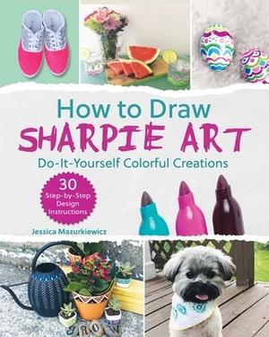 How to Draw Sharpie Art: Do-It-Yourself Colorful Creations by Jessica Mazurkiewicz