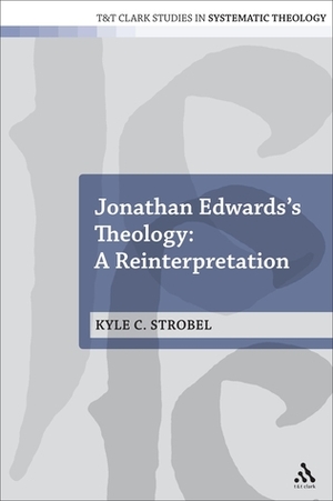 Jonathan Edwards's Theology: A Reinterpretation by Kyle C. Strobel