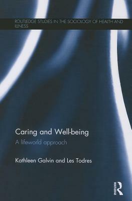 Caring and Well-Being: A Lifeworld Approach by Kathleen Galvin, Les Todres