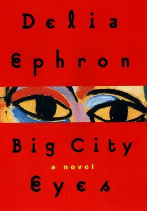 Big City Eyes: A Novel by Delia Ephron