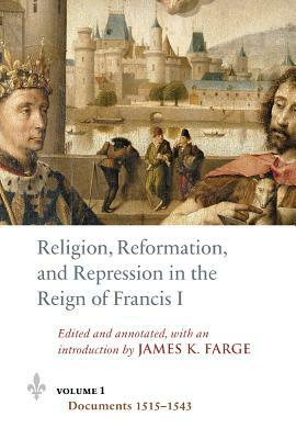 Religion, Reformation, and Repression in the Reign of Francis I: Documents from the Parlement of Paris, 1515-1547 by 