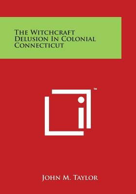 The Witchcraft Delusion in Colonial Connecticut, 1647-1747 by John Metcalf Taylor