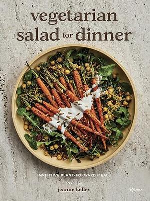 Vegetarian Salad for Dinner: Inventive Plant-Forward Meals by Jeanne Kelley