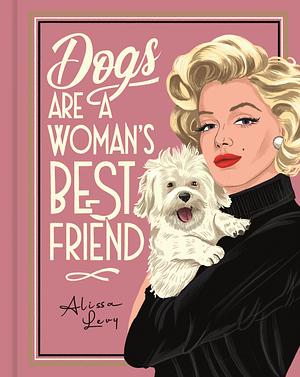 Dogs Are A Woman's Best Friend by Alissa Levy