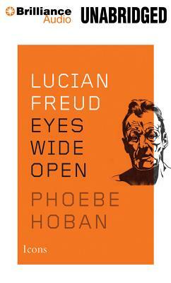 Lucian Freud: Eyes Wide Open by Phoebe Hoban