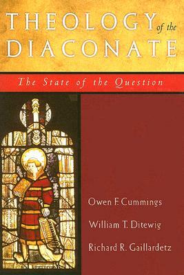 Theology of the Diaconate: The State of the Question: The National Association of Diaconate Directors Keynote Addresses, 2004 by Owen F. Cummings, William T. Ditewig, Richard R. Gaillardetz