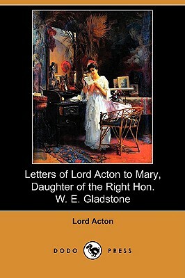 Letters of Lord Acton to Mary, Daughter of the Right Hon. W. E. Gladstone (Dodo Press) by Lord Acton