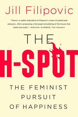 The H-Spot: The Feminist Pursuit of Happiness by Jill Filipovic
