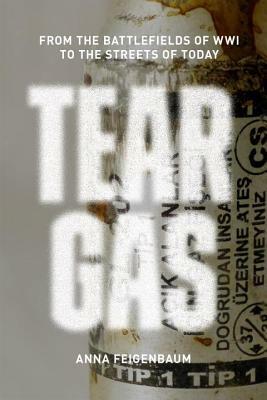 Tear Gas: From the Battlefields of WWI to the Streets of Today by Anna Feigenbaum