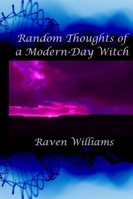 Random Thoughts of a Modern-Day Witch by Raven Williams