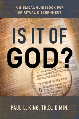 Is It of God?: A Biblical Guidebook for Spiritual Discernment by Paul King