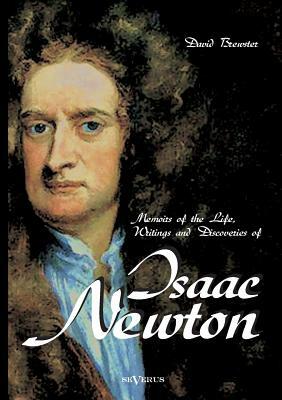 Memoirs of the Life, Writings and Discoveries of Sir Isaac Newton by David Brewster