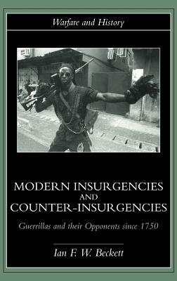Modern Insurgencies and Counter-Insurgencies: Guerrillas and Their Opponents Since 1750 by Ian F. Beckett