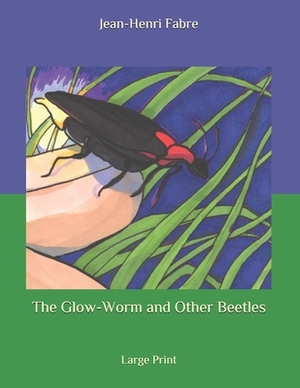 The Glow-Worm and Other Beetles: Large Print by Jean-Henri Fabre