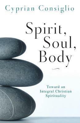 Spirit, Soul, Body: Toward an Integral Christian Spirituality by Cyprian Consiglio