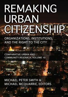 Remaking Urban Citizenship: Organizations, Institutions, and the Right to the City by Andrew M. Greeley, Michael Peter Smith