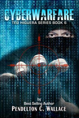 Cyberwarfare: Ted Higuera Series Book 6 by Pendelton C. Wallace