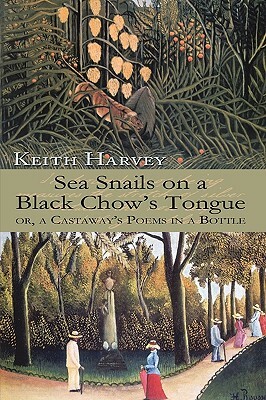 Sea Snails on a Black Chow's Tongue: or, a Castaway's Poems in a Bottle by Keith Harvey