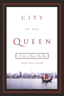 City of the Queen: A Novel of Colonial Hong Kong by Shu-Ching Shih
