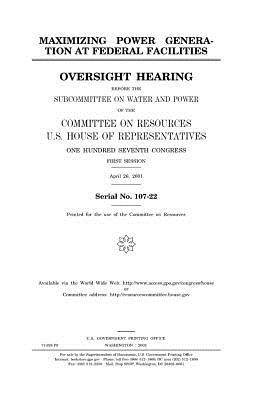 Maximizing power generation at federal facilities by United States Congress, United States House of Representatives, Committee on Resources