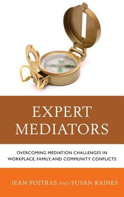 Expert Mediators: Overcoming Mediation Challenges in Workplace, Family, and Community Conflicts by Jean Poitras, Susan S. Raines