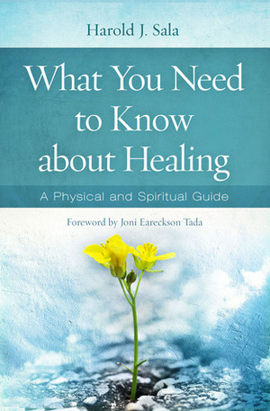 What You Need to Know About Healing: A Physical and Spiritual Guide by Joni Eareckson Tada, Harold J. Sala