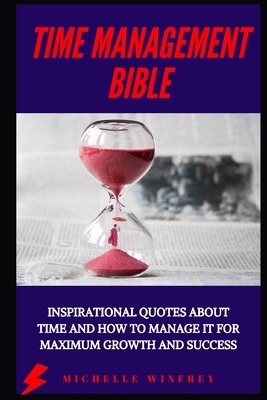 Time Management Bible: Inspirational Quotes about time and how to manage it for maximum growth and success by Michelle Winfrey