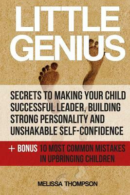 Little Genius: Secrets to Making Your Child Successful Leader, Building Strong Personality and Unshakable Self-Confidence by Melissa Thompson