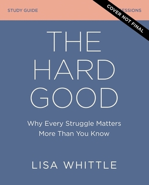 The Hard Good Study Guide: Why Every Struggle Matters More Than You Know by Lisa Whittle