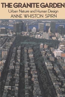 The Granite Garden: Urban Nature and Human Design by Anne Whiston Spirn