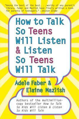 How to Talk So Teens Will Listen and Listen So Teens Will Talk by Elaine Mazlish, Adele Faber