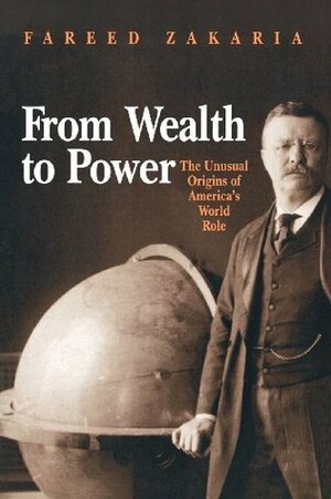 From Wealth to Power: The Unusual Origins of America's World Role by Fareed Zakaria