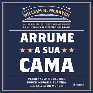 Arrume sua cama: Pequenas coisas que podem mudar a sua vida... E talvez o mundo by William H. McRaven