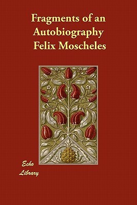 Fragments of an Autobiography by Felix Moscheles